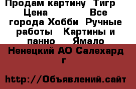 Продам картину “Тигр“ › Цена ­ 15 000 - Все города Хобби. Ручные работы » Картины и панно   . Ямало-Ненецкий АО,Салехард г.